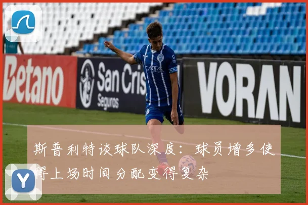 斯普利特谈球队深度：球员增多使得上场时间分配变得复杂