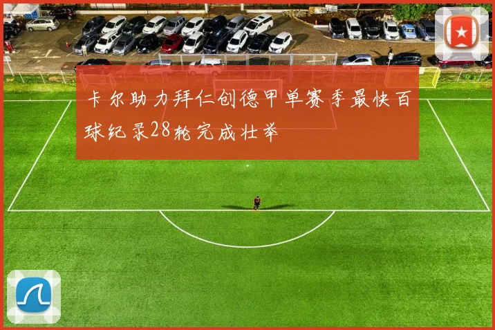 卡尔助力拜仁创德甲单赛季最快百球纪录28轮完成壮举