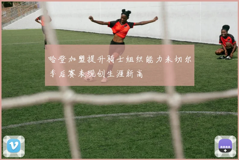 哈登加盟提升骑士组织能力米切尔季后赛表现创生涯新高