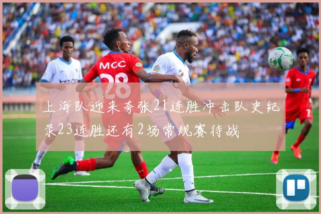 上海队迎来夸张21连胜冲击队史纪录23连胜还有2场常规赛待战