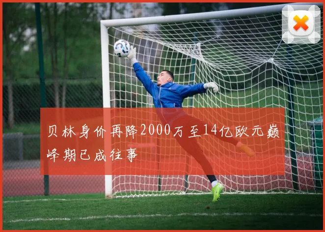 贝林身价再降2000万至14亿欧元巅峰期已成往事