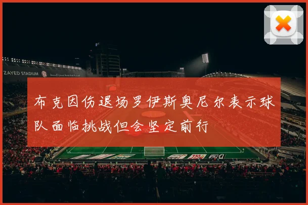 布克因伤退场罗伊斯奥尼尔表示球队面临挑战但会坚定前行