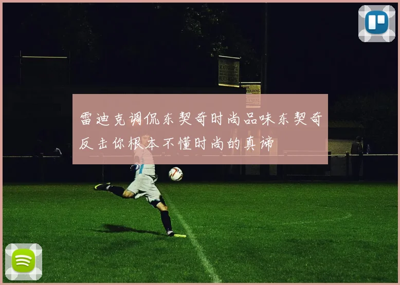 雷迪克调侃东契奇时尚品味东契奇反击你根本不懂时尚的真谛